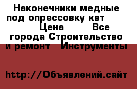 Наконечники медные под опрессовку квт185-16-21 › Цена ­ 90 - Все города Строительство и ремонт » Инструменты   